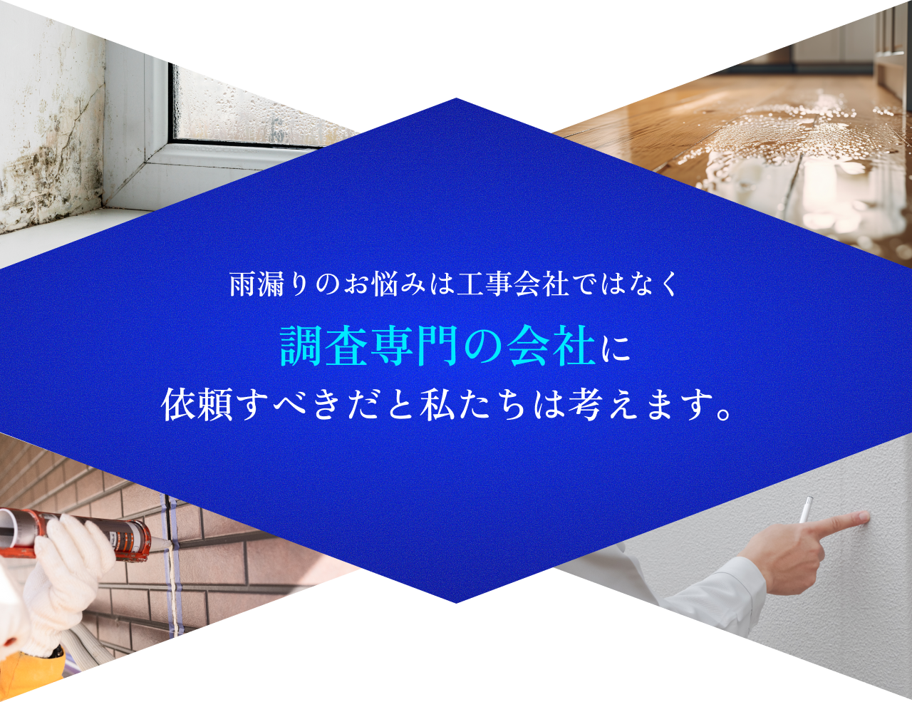 雨漏りのお悩みは工事会社ではなく調査専門の会社に依頼すべきだと私たちは考えます。